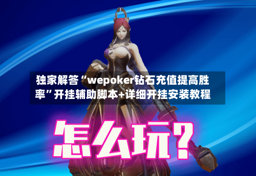 独家解答“wepoker钻石充值提高胜率”开挂辅助脚本+详细开挂安装教程-第2张图片