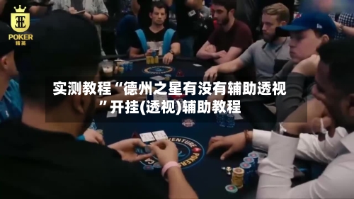 实测教程“德州之星有没有辅助透视”开挂(透视)辅助教程