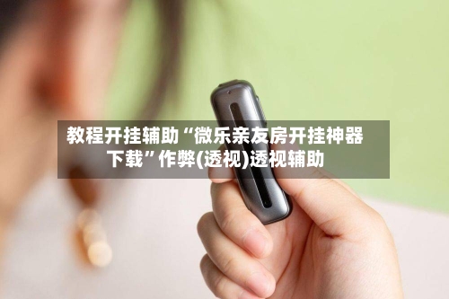 教程开挂辅助“微乐亲友房开挂神器下载”作弊(透视)透视辅助-第3张图片