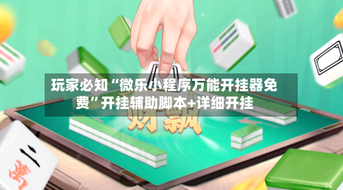 玩家必知“微乐小程序万能开挂器免费	”开挂辅助脚本+详细开挂-第2张图片