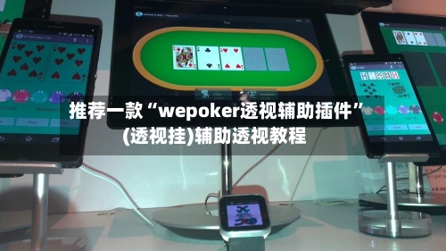 推荐一款“wepoker透视辅助插件”(透视挂)辅助透视教程-第2张图片
