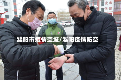 濮阳市疫情空城/濮阳疫情防空-第3张图片