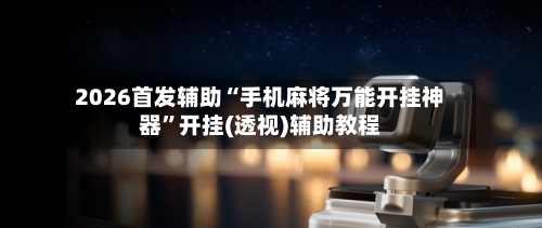 2026首发辅助“手机麻将万能开挂神器	”开挂(透视)辅助教程-第2张图片