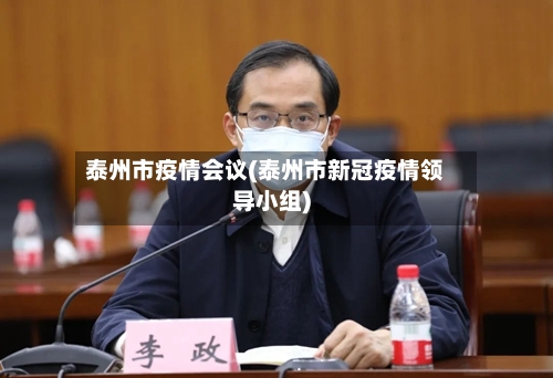 泰州市疫情会议(泰州市新冠疫情领导小组)-第2张图片