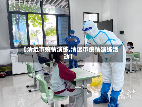 【清远市疫情演练,清远市疫情演练活动】-第2张图片