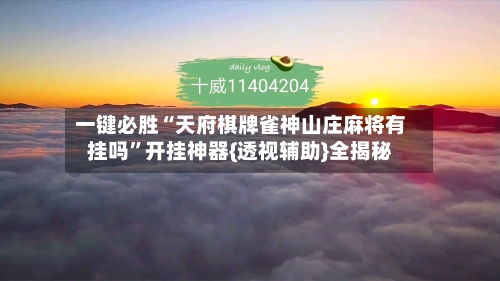 一键必胜“天府棋牌雀神山庄麻将有挂吗	”开挂神器{透视辅助}全揭秘-第2张图片