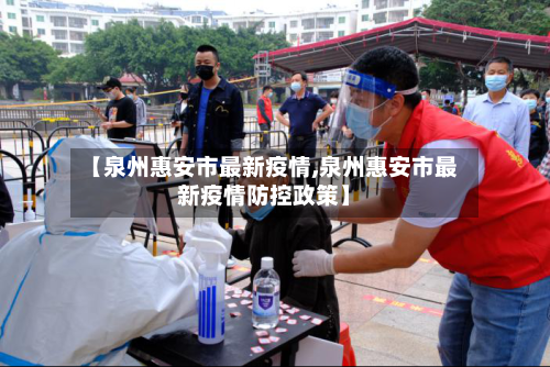 【泉州惠安市最新疫情,泉州惠安市最新疫情防控政策】