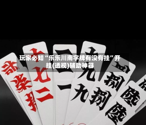 玩家必知“乐乐川南字牌有没有挂”开挂(透视)辅助神器