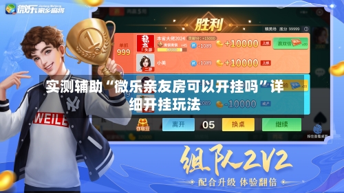 实测辅助“微乐亲友房可以开挂吗”详细开挂玩法-第3张图片