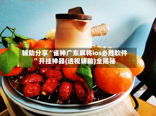 辅助分享“雀神广东麻将ios必胜软件	”开挂神器{透视辅助}全揭秘-第2张图片