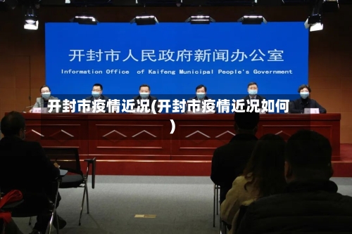 开封市疫情近况(开封市疫情近况如何)