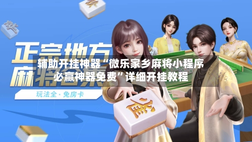 辅助开挂神器“微乐家乡麻将小程序必赢神器免费”详细开挂教程