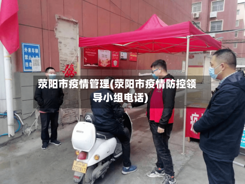荥阳市疫情管理(荥阳市疫情防控领导小组电话)-第2张图片