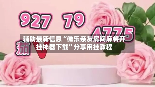 辅助最新信息“微乐亲友房间麻将开挂神器下载”分享用挂教程-第2张图片