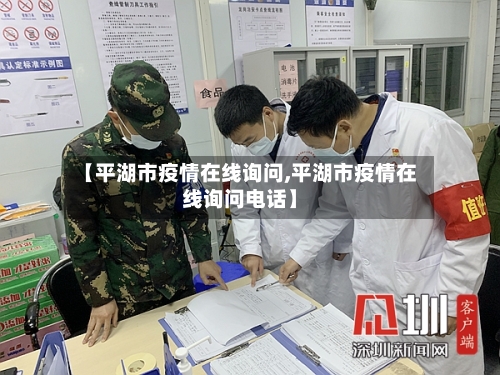 【平湖市疫情在线询问,平湖市疫情在线询问电话】