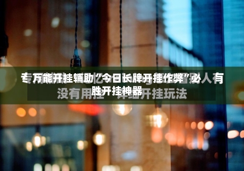 万能开挂辅助“今日长牌开挂作弊”必胜开挂神器