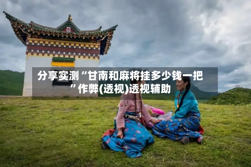 分享实测“甘南和麻将挂多少钱一把”作弊(透视)透视辅助-第3张图片