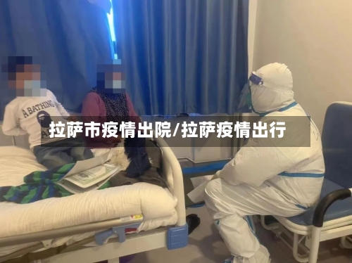 拉萨市疫情出院/拉萨疫情出行-第2张图片