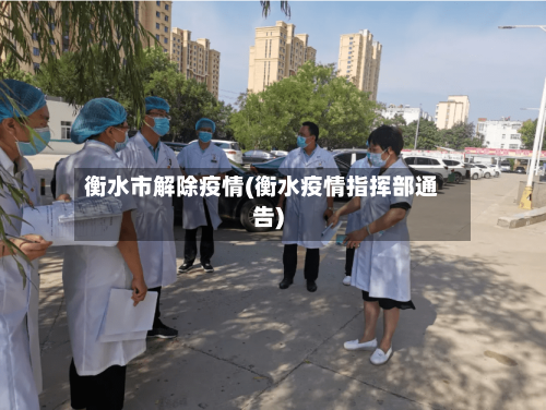 衡水市解除疫情(衡水疫情指挥部通告)-第2张图片