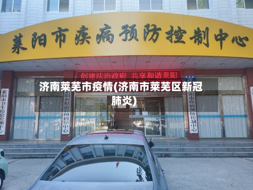 济南莱芜市疫情(济南市莱芜区新冠肺炎)