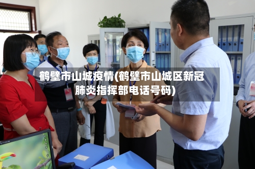 鹤壁市山城疫情(鹤壁市山城区新冠肺炎指挥部电话号码)