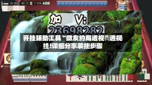开挂辅助工具“微友约局透视”透视挂!详细分享装挂步骤