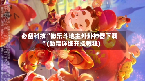 必备科技“微乐斗地主外卦神器下载”(助赢详细开挂教程)-第3张图片