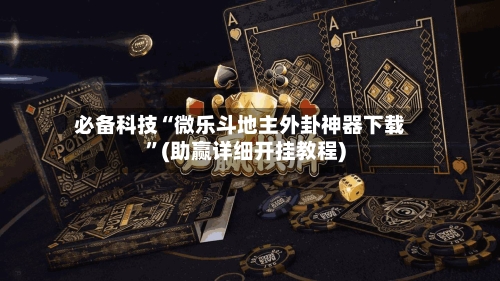 必备科技“微乐斗地主外卦神器下载”(助赢详细开挂教程)-第2张图片