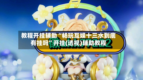 教程开挂辅助“畅玩互娱十三水到底有挂吗”开挂(透视)辅助教程-第3张图片