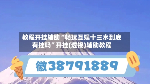 教程开挂辅助“畅玩互娱十三水到底有挂吗”开挂(透视)辅助教程