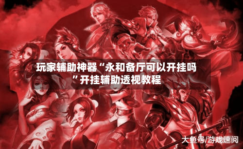玩家辅助神器“永和备厅可以开挂吗”开挂辅助透视教程