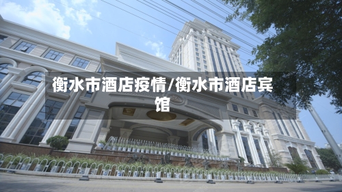 衡水市酒店疫情/衡水市酒店宾馆-第2张图片