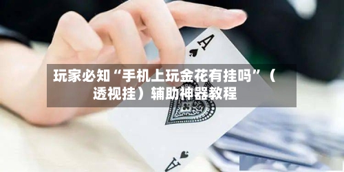 玩家必知“手机上玩金花有挂吗”（透视挂）辅助神器教程