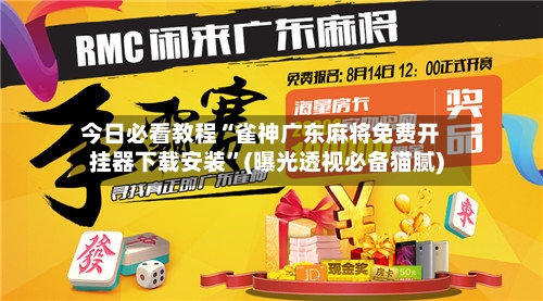 今日必看教程“雀神广东麻将免费开挂器下载安装”(曝光透视必备猫腻)-第2张图片