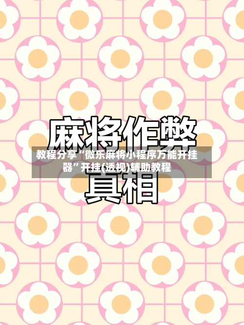 教程分享“微乐麻将小程序万能开挂器	”开挂(透视)辅助教程-第3张图片