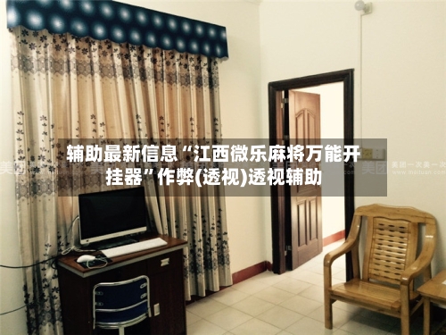 辅助最新信息“江西微乐麻将万能开挂器”作弊(透视)透视辅助-第2张图片