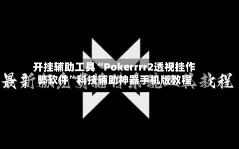 开挂辅助工具“Pokerrrr2透视挂作弊软件”科技辅助神器手机版教程