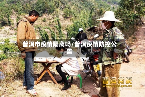 普洱市疫情隔离吗/普洱疫情防控公告