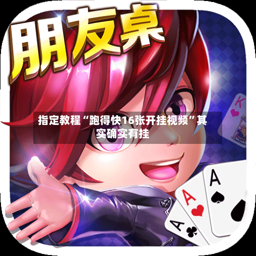 指定教程“跑得快16张开挂视频	”其实确实有挂-第3张图片