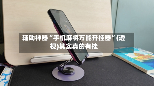 辅助神器“手机麻将万能开挂器”(透视)其实真的有挂-第3张图片