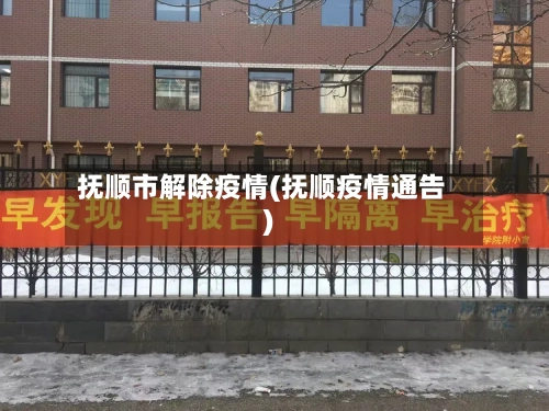 抚顺市解除疫情(抚顺疫情通告)-第2张图片
