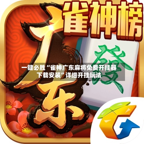 一键必胜“雀神广东麻将免费开挂器下载安装”详细开挂玩法