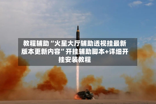 教程辅助“火星大厅辅助透视挂最新版本更新内容”开挂辅助脚本+详细开挂安装教程-第2张图片