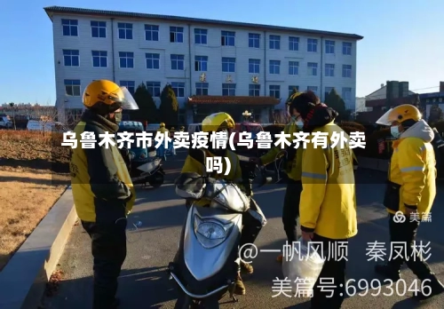 乌鲁木齐市外卖疫情(乌鲁木齐有外卖吗)