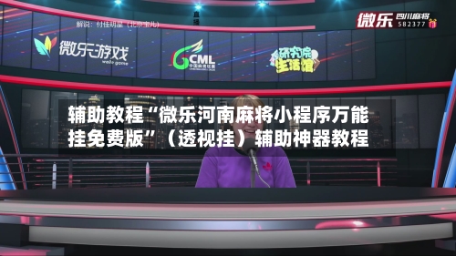 辅助教程“微乐河南麻将小程序万能挂免费版”（透视挂）辅助神器教程