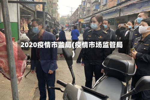 2020疫情市监局(疫情市场监管局)