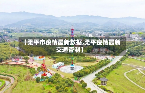 【梁平市疫情最新数据,梁平疫情最新交通管制】