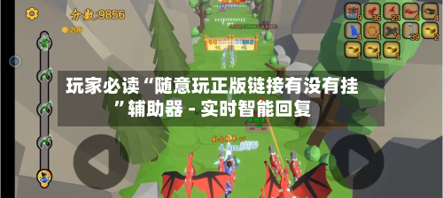 玩家必读“随意玩正版链接有没有挂	”辅助器 - 实时智能回复-第3张图片