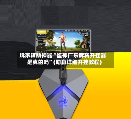 玩家辅助神器“雀神广东麻将开挂器是真的吗”(助赢详细开挂教程)