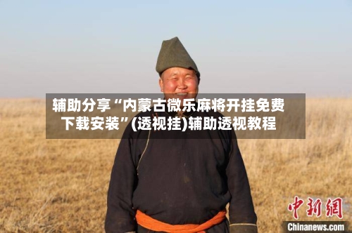 辅助分享“内蒙古微乐麻将开挂免费下载安装	”(透视挂)辅助透视教程-第2张图片